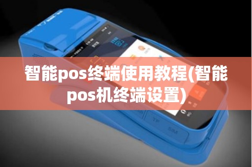 智能pos终端使用教程(智能pos机终端设置)