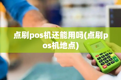 点刷pos机还能用吗(点刷pos机地点)