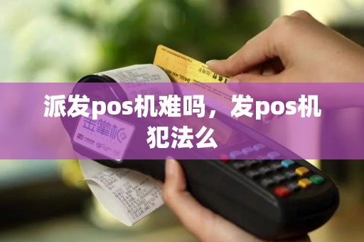 派发pos机难吗，发pos机犯法么