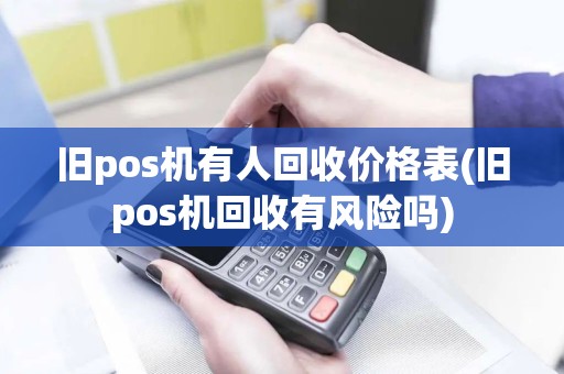 旧pos机有人回收价格表(旧pos机回收有风险吗)