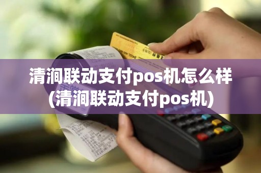 清涧联动支付pos机怎么样(清涧联动支付pos机)