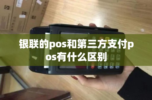 银联的pos和第三方支付pos有什么区别