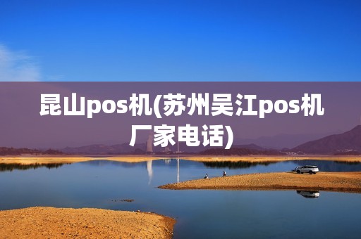 昆山pos机(苏州吴江pos机厂家电话)