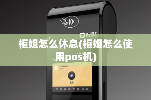 柜姐怎么休息(柜姐怎么使用pos机)