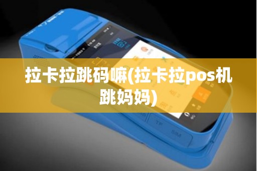 拉卡拉跳码嘛(拉卡拉pos机跳妈妈)