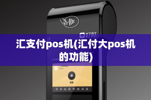 汇支付pos机(汇付大pos机的功能)