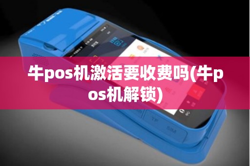 牛pos机激活要收费吗(牛pos机解锁)