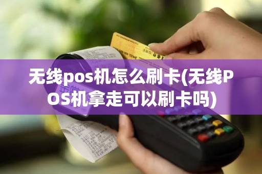 无线pos机怎么刷卡(无线POS机拿走可以刷卡吗)