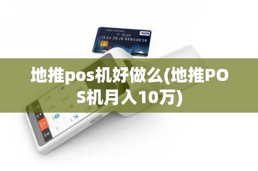 地推pos机好做么(地推POS机月入10万)