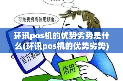 环讯pos机的优势劣势是什么(环讯pos机的优势劣势)