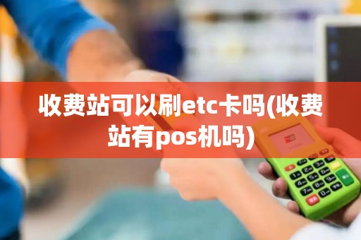 收费站可以刷etc卡吗(收费站有pos机吗)
