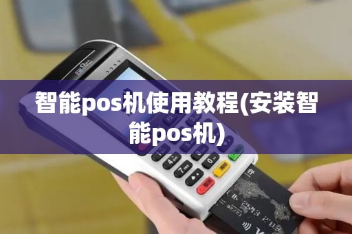 智能pos机使用教程(安装智能pos机)