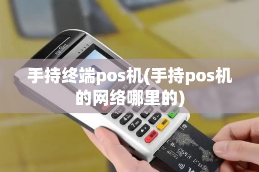 手持终端pos机(手持pos机的网络哪里的)