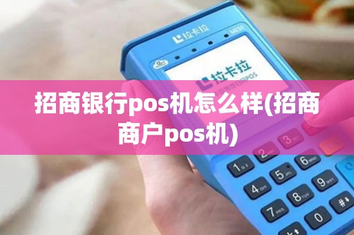 招商银行pos机怎么样(招商商户pos机)