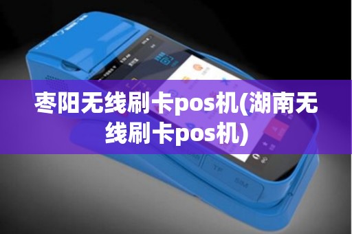枣阳无线刷卡pos机(湖南无线刷卡pos机)