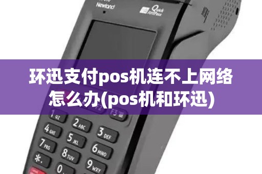 环迅支付pos机连不上网络怎么办(pos机和环迅)