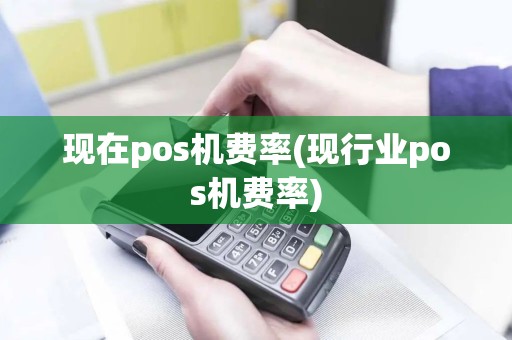 现在pos机费率(现行业pos机费率)