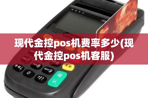 现代金控pos机费率多少(现代金控pos机客服)