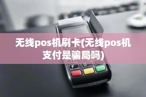 无线pos机刷卡(无线pos机支付是骗局吗)