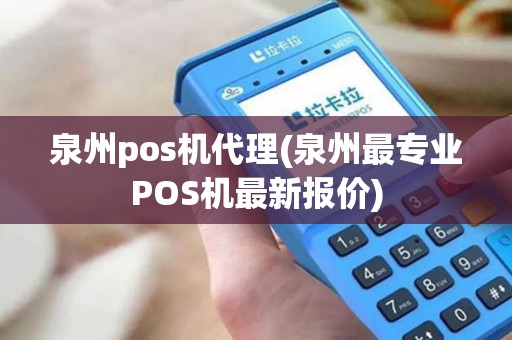 泉州pos机代理(泉州最专业POS机最新报价)