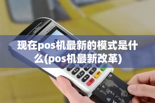现在pos机最新的模式是什么(pos机最新改革)
