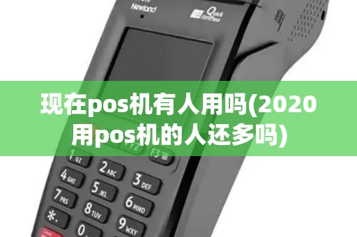 现在pos机有人用吗(2020用pos机的人还多吗)