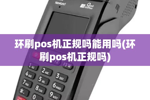 环刷pos机正规吗能用吗(环刷pos机正规吗)