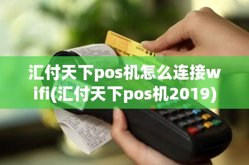 汇付天下pos机怎么连接wifi(汇付天下pos机2019)