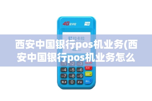 西安中国银行pos机业务(西安中国银行pos机业务怎么样)