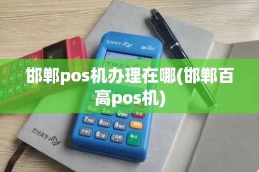 邯郸pos机办理在哪(邯郸百高pos机)