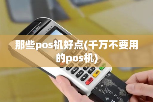 那些pos机好点(千万不要用的pos机)