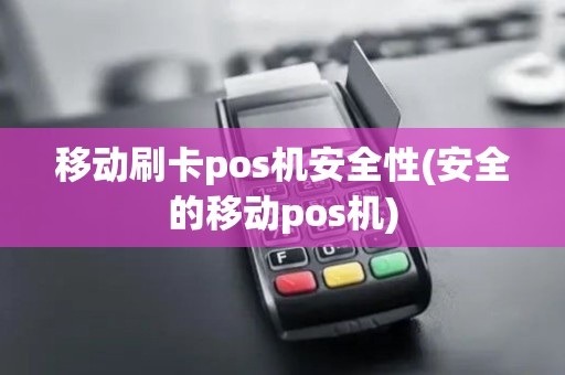 移动刷卡pos机安全性(安全的移动pos机)