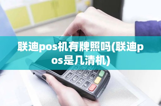 联迪pos机有牌照吗(联迪pos是几清机)