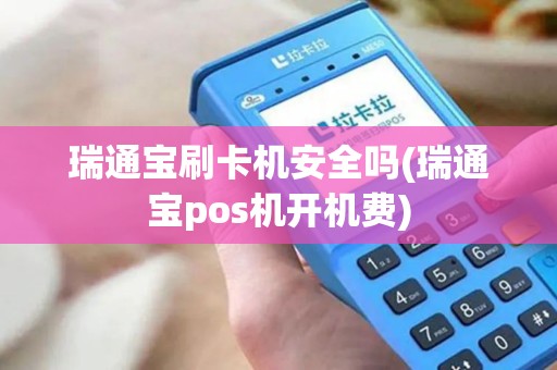 瑞通宝刷卡机安全吗(瑞通宝pos机开机费)
