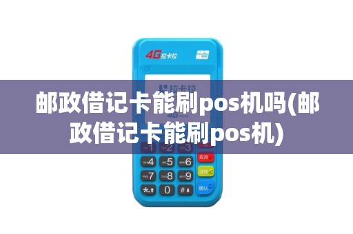 邮政借记卡能刷pos机吗(邮政借记卡能刷pos机)