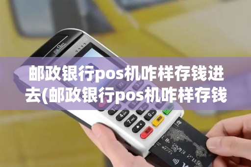 邮政银行pos机咋样存钱进去(邮政银行pos机咋样存钱)