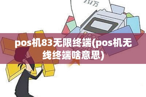 pos机83无限终端(pos机无线终端啥意思)