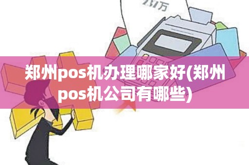 郑州pos机办理哪家好(郑州pos机公司有哪些)