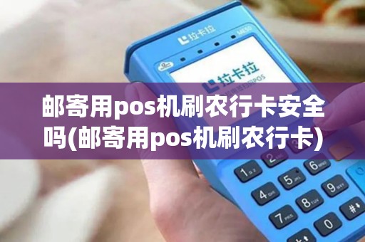 邮寄用pos机刷农行卡安全吗(邮寄用pos机刷农行卡)
