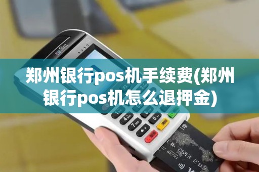 郑州银行pos机手续费(郑州银行pos机怎么退押金)
