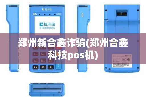 郑州新合鑫诈骗(郑州合鑫科技pos机)
