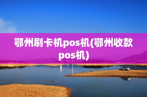 鄂州刷卡机pos机(鄂州收款pos机)