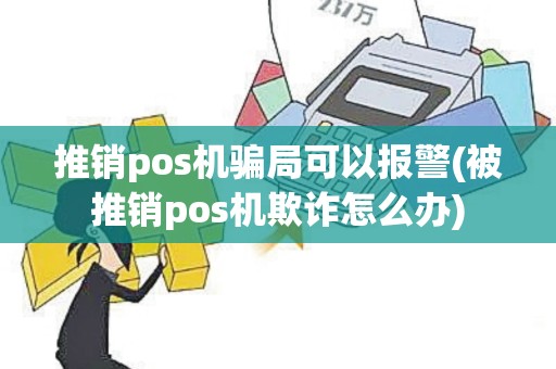 推销pos机骗局可以报警(被推销pos机欺诈怎么办)