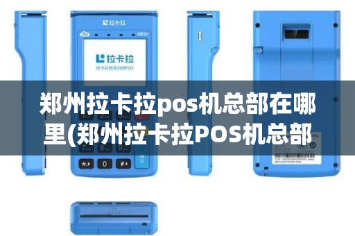 郑州拉卡拉pos机总部在哪里(郑州拉卡拉POS机总部)