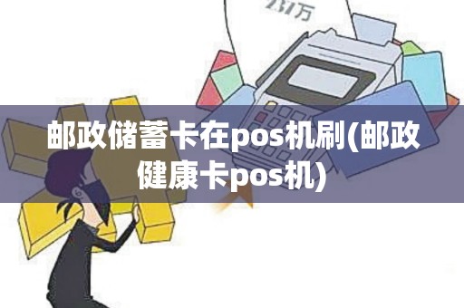 邮政储蓄卡在pos机刷(邮政健康卡pos机)