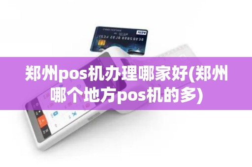 郑州pos机办理哪家好(郑州哪个地方pos机的多)