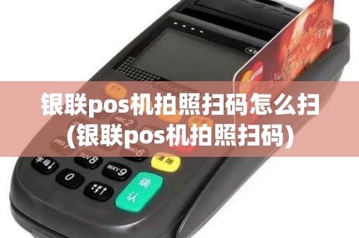银联pos机拍照扫码怎么扫(银联pos机拍照扫码)