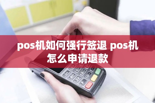 pos机如何强行签退 pos机怎么申请退款
