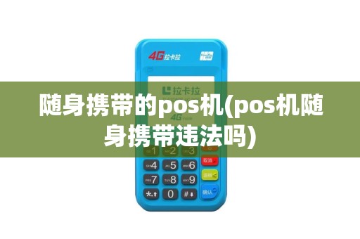 随身携带的pos机(pos机随身携带违法吗)