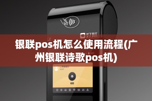 银联pos机怎么使用流程(广州银联诗歌pos机)